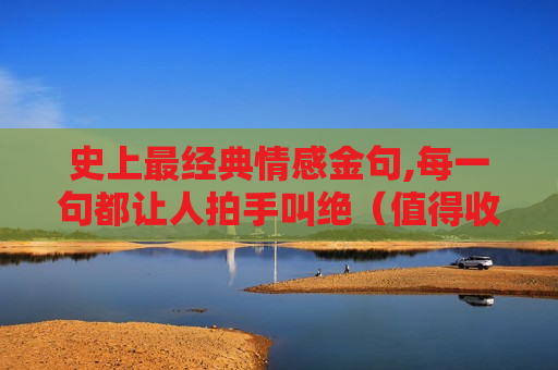 史上最经典情感金句,每一句都让人拍手叫绝（值得收藏）！