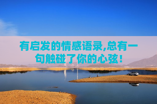 有启发的情感语录,总有一句触碰了你的心弦！