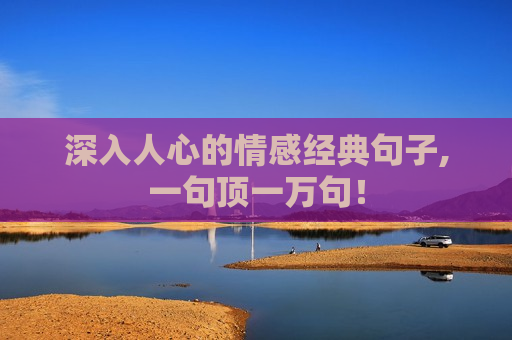 深入人心的情感经典句子,一句顶一万句！
