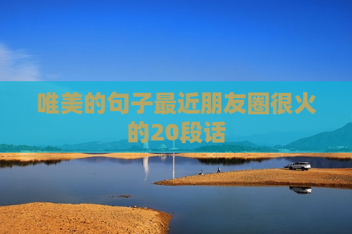 唯美的句子最近朋友圈很火的20段话