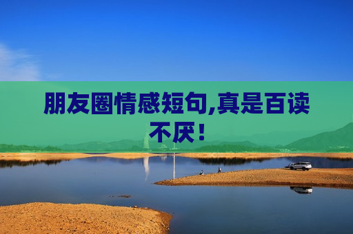朋友圈情感短句,真是百读不厌！