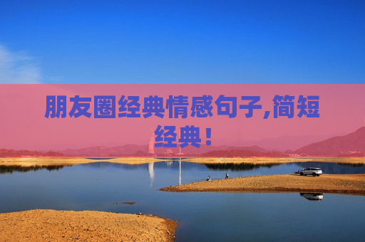 朋友圈经典情感句子,简短经典！
