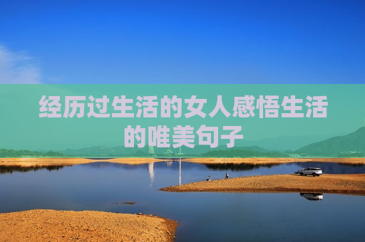 经历过生活的女人感悟生活的唯美句子