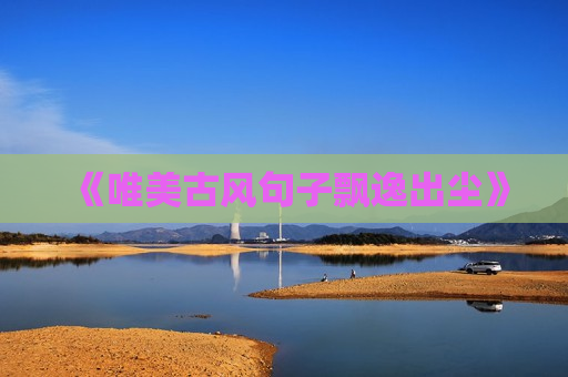《唯美古风句子飘逸出尘》