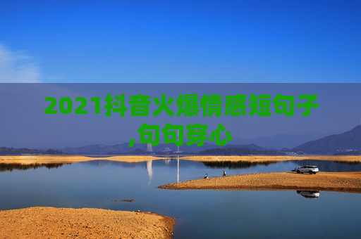 2021抖音火爆情感短句子,句句穿心
