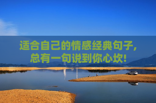 适合自己的情感经典句子,总有一句说到你心坎!