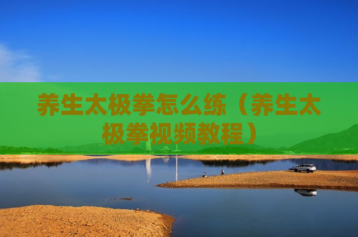 养生太极拳怎么练（养生太极拳视频教程）