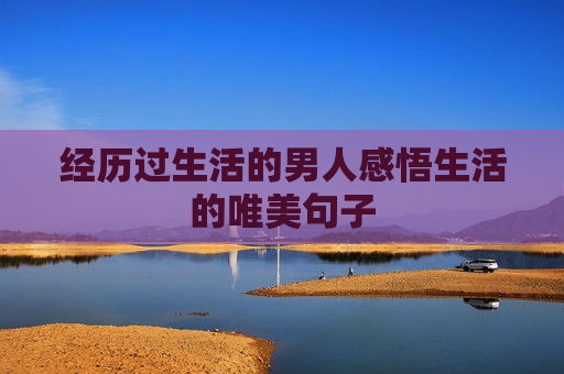 经历过生活的男人感悟生活的唯美句子