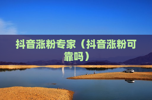 抖音涨粉专家（抖音涨粉可靠吗）