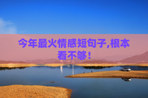 今年最火情感短句子,根本看不够！