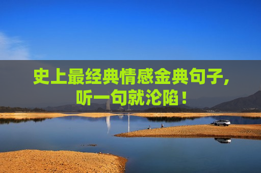 史上最经典情感金典句子,听一句就沦陷！