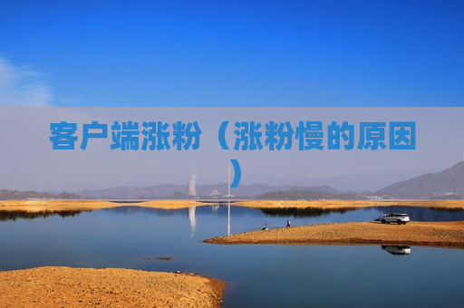客户端涨粉（涨粉慢的原因）