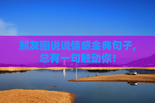 朋友圈说说情感金典句子,总有一句触动你！