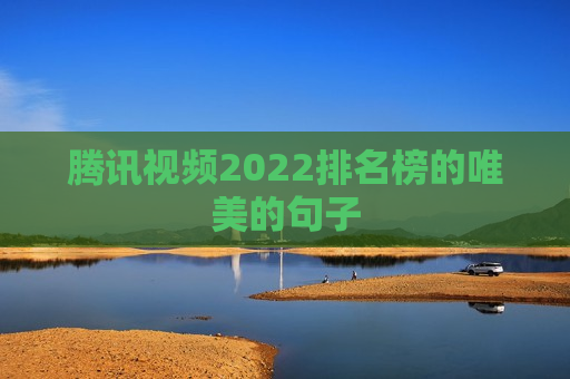 腾讯视频2022排名榜的唯美的句子