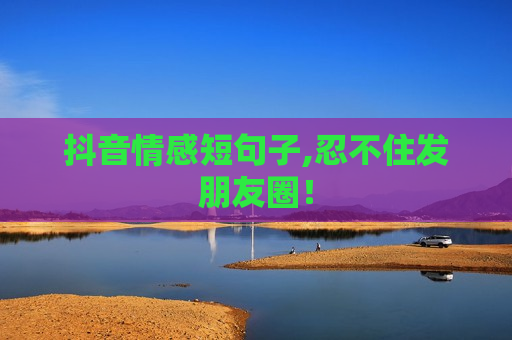 抖音情感短句子,忍不住发朋友圈！