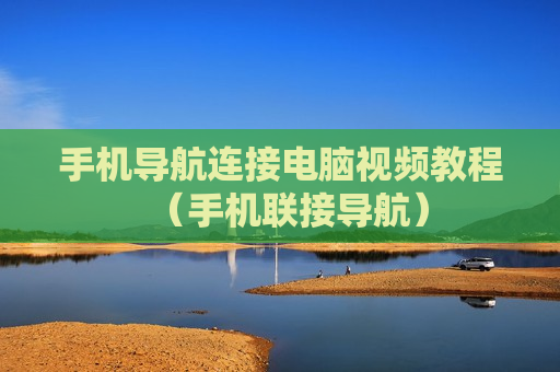 手机导航连接电脑视频教程（手机联接导航）