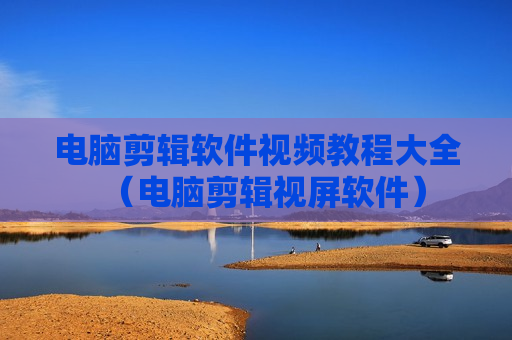 电脑剪辑软件视频教程大全（电脑剪辑视屏软件）