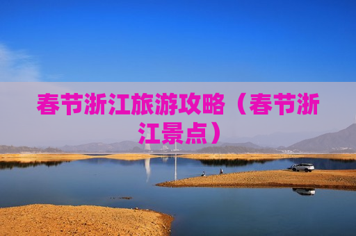 春节浙江旅游攻略（春节浙江景点）