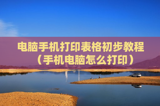 电脑手机打印表格初步教程（手机电脑怎么打印）