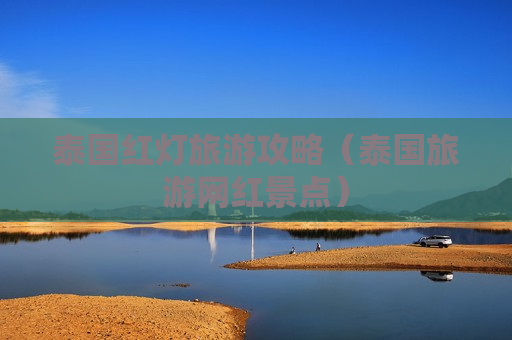 泰国红灯旅游攻略（泰国旅游网红景点）