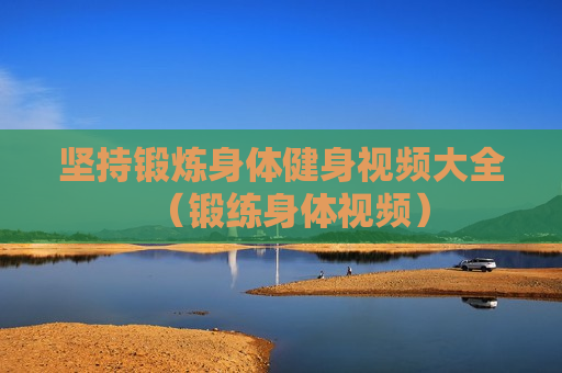 坚持锻炼身体健身视频大全（锻练身体视频）