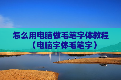 怎么用电脑做毛笔字体教程（电脑字体毛笔字）