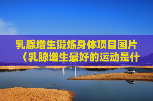乳腺增生锻炼身体项目图片（乳腺增生最好的运动是什么）