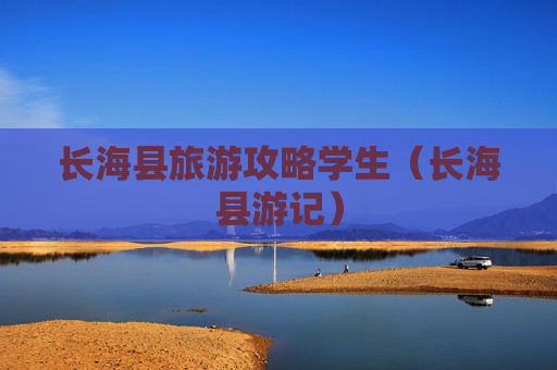 长海县旅游攻略学生（长海县游记）