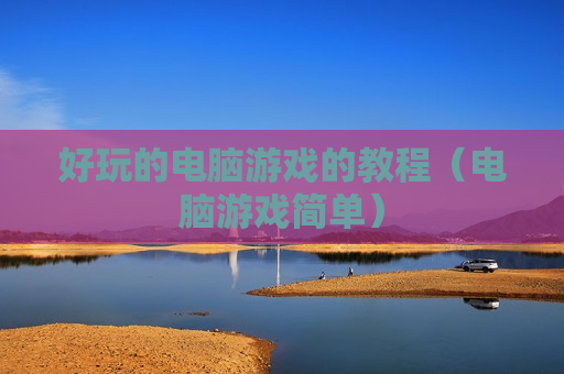 好玩的电脑游戏的教程（电脑游戏简单）