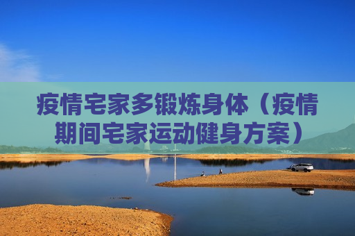 疫情宅家多锻炼身体（疫情期间宅家运动健身方案）