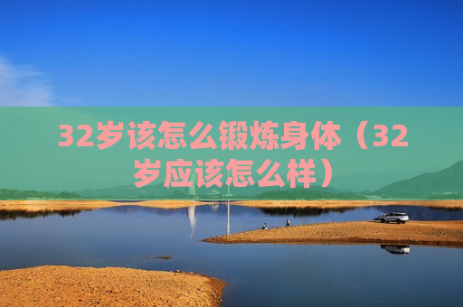 32岁该怎么锻炼身体（32岁应该怎么样）