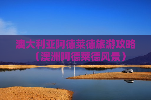 澳大利亚阿德莱德旅游攻略（澳洲阿德莱德风景）