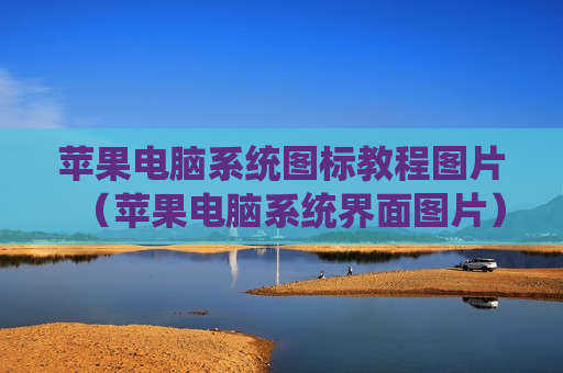 苹果电脑系统图标教程图片（苹果电脑系统界面图片）