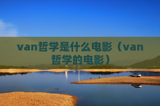 van哲学是什么电影（van哲学的电影）