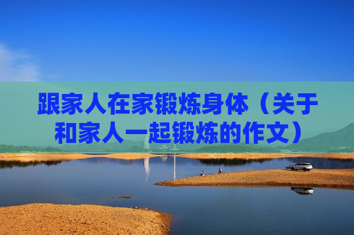 跟家人在家锻炼身体（关于和家人一起锻炼的作文）