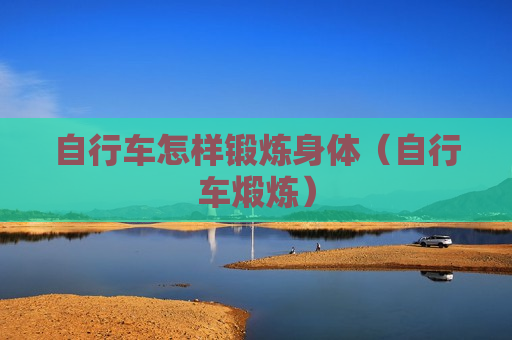 自行车怎样锻炼身体（自行车煅炼）