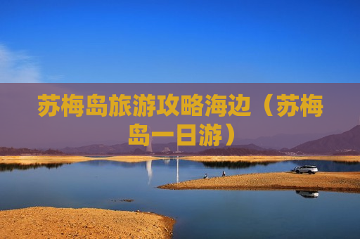 苏梅岛旅游攻略海边（苏梅岛一日游）