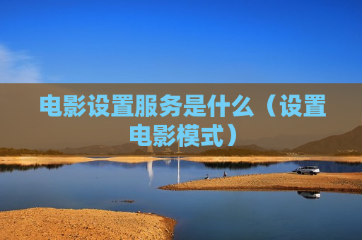 电影设置服务是什么（设置电影模式）