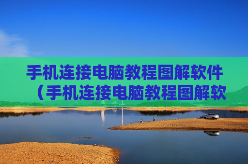 手机连接电脑教程图解软件（手机连接电脑教程图解软件有哪些）