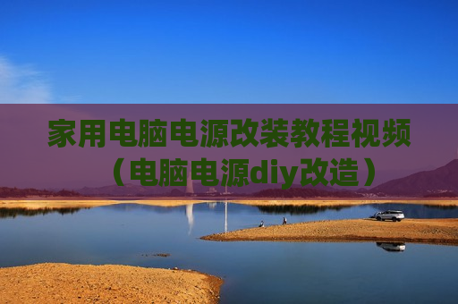 家用电脑电源改装教程视频（电脑电源diy改造）
