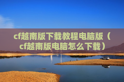 cf越南版下载教程电脑版（cf越南版电脑怎么下载）