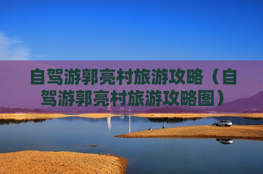 自驾游郭亮村旅游攻略（自驾游郭亮村旅游攻略图）