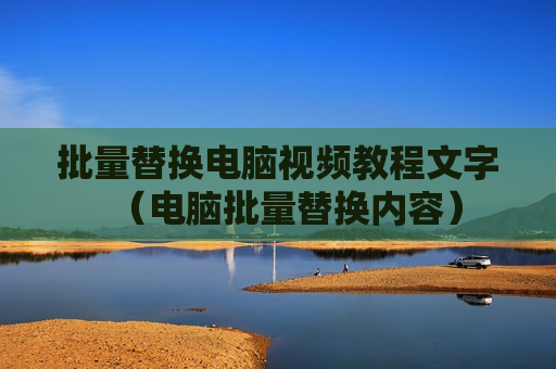 批量替换电脑视频教程文字（电脑批量替换内容）