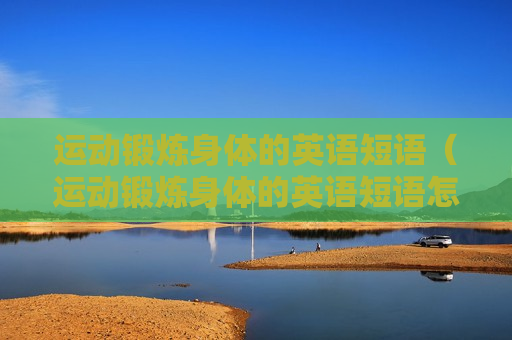 运动锻炼身体的英语短语（运动锻炼身体的英语短语怎么写）