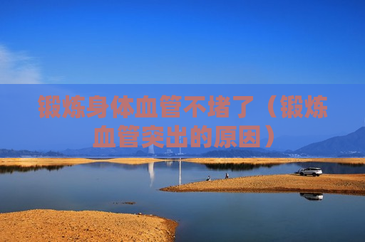 锻炼身体血管不堵了（锻炼血管突出的原因）