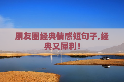 朋友圈经典情感短句子,经典又犀利！