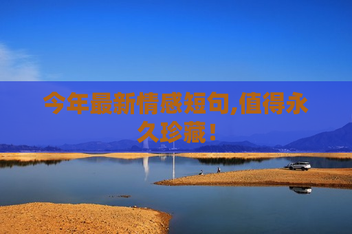 今年最新情感短句,值得永久珍藏！