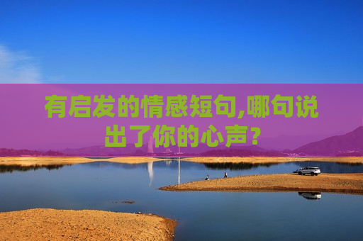 有启发的情感短句,哪句说出了你的心声？