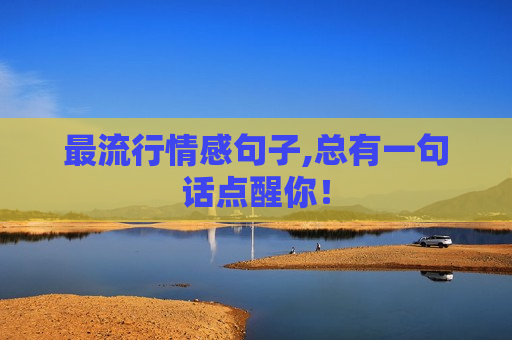 最流行情感句子,总有一句话点醒你！