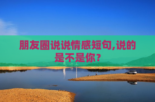 朋友圈说说情感短句,说的是不是你？